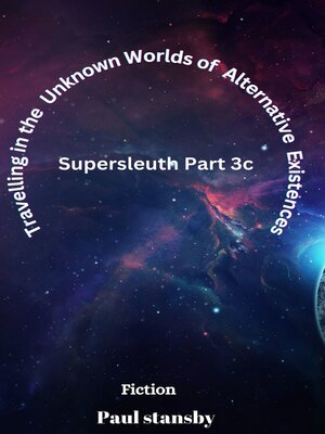 cover image of Travelling in the Unknown Worlds of Alternative Existences. Supersleuth Part 3c
